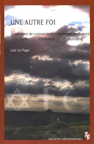 Une autre foi. Itinéraires de conversions en France : juifs, chrétiens, musulmans Une autre foi. Itinéraires de conversions en France : juifs, chrétiens, musulmans