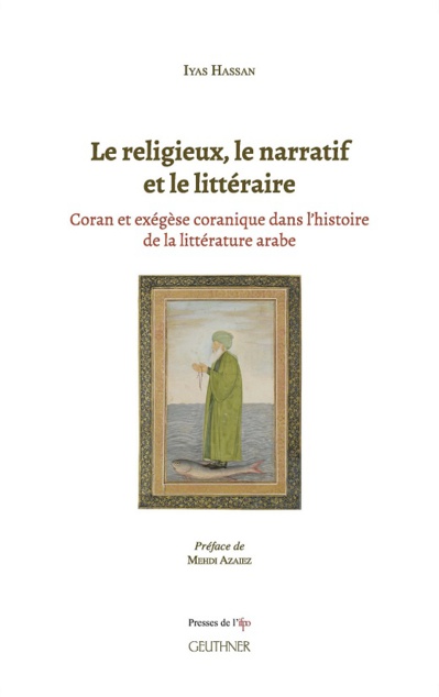 Iyas Hassan, Le religieux, le narratif et le littéraire. Coran et exégèse coranique dans l’histoire de la littérature arabe Iyas Hassan, Le religieux, le narratif et le littéraire. Coran et exégèse coranique dans l’histoire de la littérature arabe