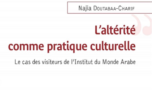 Najia Doutabaa-Charif, L’altérité comme pratique culturelle. Le cas des visiteurs de l’Institut du Monde Arabe Najia Doutabaa-Charif, L’altérité comme pratique culturelle. Le cas des visiteurs de l’Institut du Monde Arabe