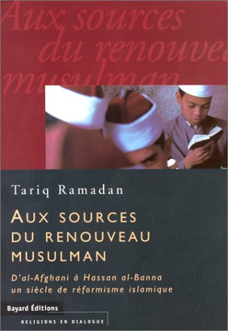 Tariq Ramadan, Aux sources du renouveau musulman. D'Al-Afghani à Hassan al-Banna, un siècle de réformisme islamique Tariq Ramadan, Aux sources du renouveau musulman. D'Al-Afghani à Hassan al-Banna, un siècle de réformisme islamique