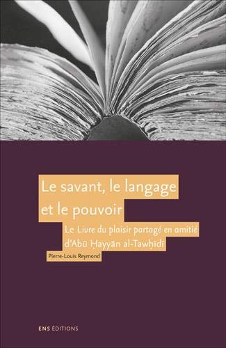  Pierre-Louis Reymond, Le savant, le langage et le pouvoir. Le Livre du plaisir partagé en amitié d'Abū Ḥayyān al-Tawḥīdī.