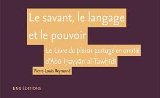  Pierre-Louis Reymond, Le savant, le langage et le pouvoir. Le Livre du plaisir partagé en amitié d'Abū Ḥayyān al-Tawḥīdī.