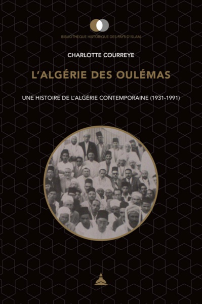 Charlotte Courreye, L’Algérie des Oulémas. Une histoire de l’Algérie contemporaine (1931-1991).
