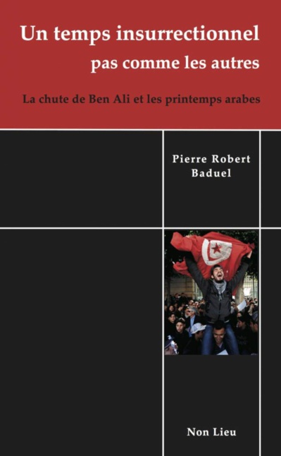 BADUEL Pierre-Robert, Un temps insurrectionnel pas comme les autres. La chute de Ben Ali et les printemps arabes BADUEL Pierre-Robert, Un temps insurrectionnel pas comme les autres. La chute de Ben Ali et les printemps arabes