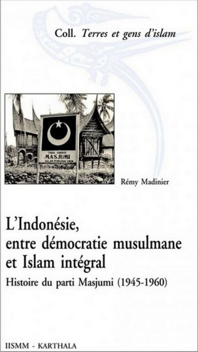 L'Indonésie, entre démocratie musulmane et Islam intégral. Histoire du parti Masjumi (1945-1960) L'Indonésie, entre démocratie musulmane et Islam intégral. Histoire du parti Masjumi (1945-1960)