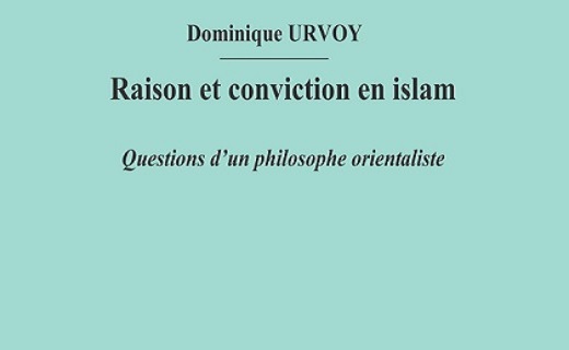 Dominique Urvoy, Raison et conviction en islam. Questions d’un philosophe orientaliste Dominique Urvoy, Raison et conviction en islam. Questions d’un philosophe orientaliste