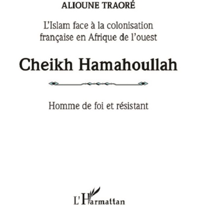 Cheikh Hamahoullah : Homme de foi et résistant. L'Islam face à la colonisation française en Afrique de l'ouest Cheikh Hamahoullah : Homme de foi et résistant. L'Islam face à la colonisation française en Afrique de l'ouest