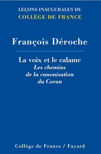 Déroche, François, La voix et le calame. Les chemins de la canonisation du Coran