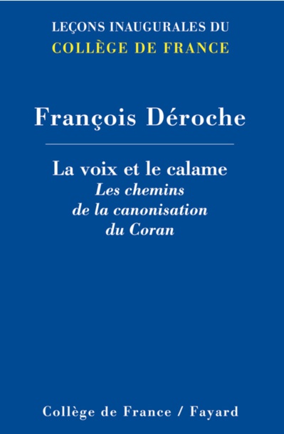 Déroche, François, La voix et le calame. Les chemins de la canonisation du Coran Déroche, François, La voix et le calame. Les chemins de la canonisation du Coran