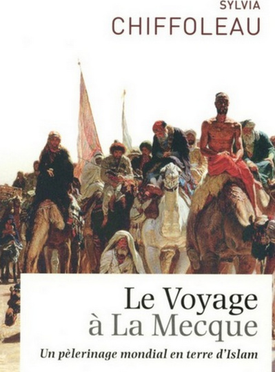 Sylvia Chiffoleau, Le Voyage à La Mecque. Un pèlerinage mondial en terre d’Islam