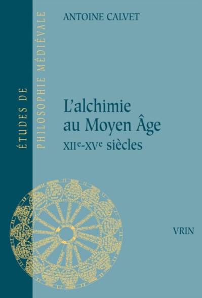 Antoine Calvet, L’alchimie au Moyen Âge : xiie-xve siècles Antoine Calvet, L’alchimie au Moyen Âge : xiie-xve siècles