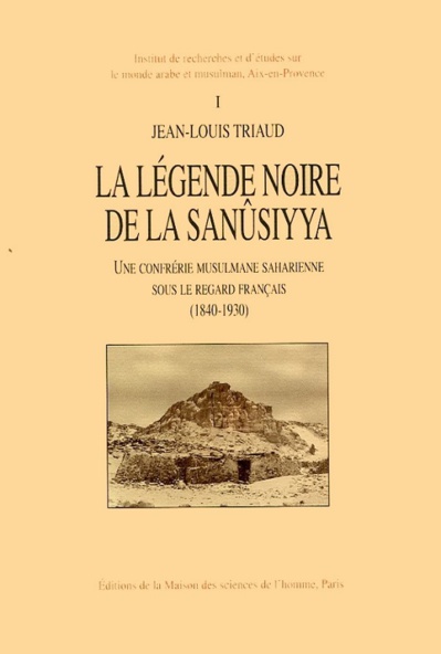 Jean-Louis Triaud, La légende noire de la Sanûsiyya. Une confrérie musulmane saharienne sous le regard français (1840-1930) Jean-Louis Triaud, La légende noire de la Sanûsiyya. Une confrérie musulmane saharienne sous le regard français (1840-1930)