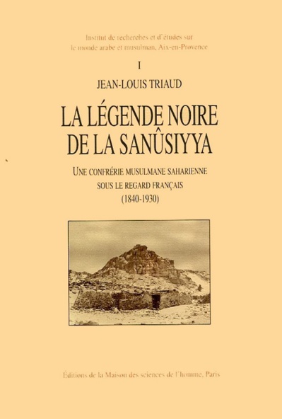 Jean-Louis Triaud, La légende noire de la Sanûsiyya. Une confrérie musulmane saharienne sous le regard français (1840-1930)