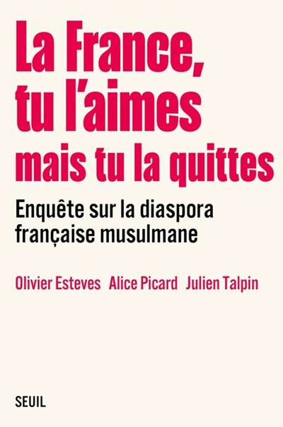 La France, tu l’aimes mais tu la quittes. Enquête sur la diaspora française musulmane, Olivier Esteves, Alice Picard, Julien Talpin. La France, tu l’aimes mais tu la quittes. Enquête sur la diaspora française musulmane, Olivier Esteves, Alice Picard, Julien Talpin.