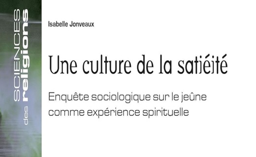 Isabelle Jonveaux, Une culture de la satiété. Enquête sociologique sur le jeûne comme expérience spirituelle Isabelle Jonveaux, Une culture de la satiété. Enquête sociologique sur le jeûne comme expérience spirituelle