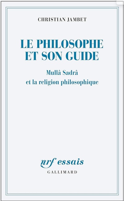 Christian Jambet, Le philosophe et son guide, Mullâ Sadrâ et la religion philosophique