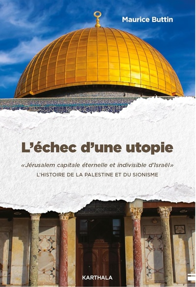 L'échec d'une utopie : Jérusalem capitale éternelle et indivisible d'Israël. L'histoire de la Palestine et du sionisme 