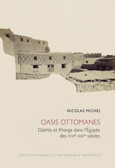 Oasis ottomanes. Dakhla et Kharga dans l’Égypte des xvie-xixe siècles Oasis ottomanes. Dakhla et Kharga dans l’Égypte des xvie-xixe siècles