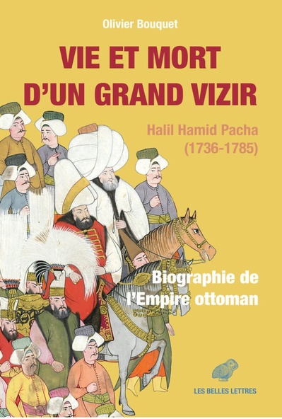 BOUQUET Olivier, Vie et mort d’un grand vizir. Halil Hamid Pacha (1736-1785). Biographie de l’Empire ottoman BOUQUET Olivier, Vie et mort d’un grand vizir. Halil Hamid Pacha (1736-1785). Biographie de l’Empire ottoman