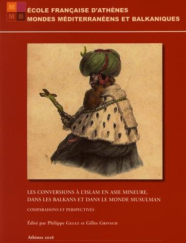 Les conversions à l'islam en Asie mineure et dans les Balkans et dans le monde musulman : comparaisons et perspectives : actes du colloque de l’École française d'Athènes, 26-28 avril 2012