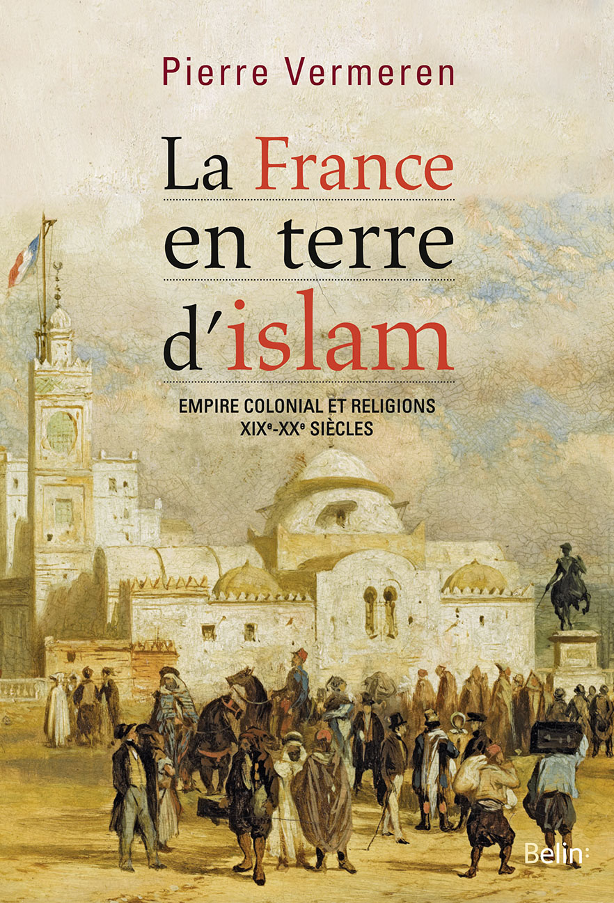 La France en terre d’islam. Empire colonial et religions, XIXe-XXe siècles.