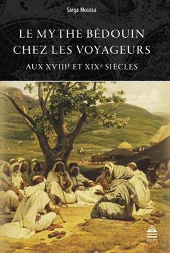 L’invention des Bédouins. Le Mythe bédouin chez les voyageurs aux XVIIIe et XIXe siècles, Sarga Moussa.