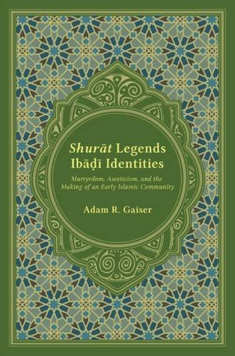 GAISER Adam R , Shurāt Legends, Ibāḍī Identities. Martyrdom, Asceticism, and the Making of an Early Islamic Community