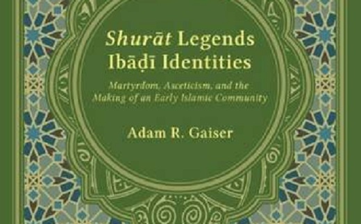 GAISER Adam R , Shurāt Legends, Ibāḍī Identities. Martyrdom, Asceticism, and the Making of an Early Islamic Community