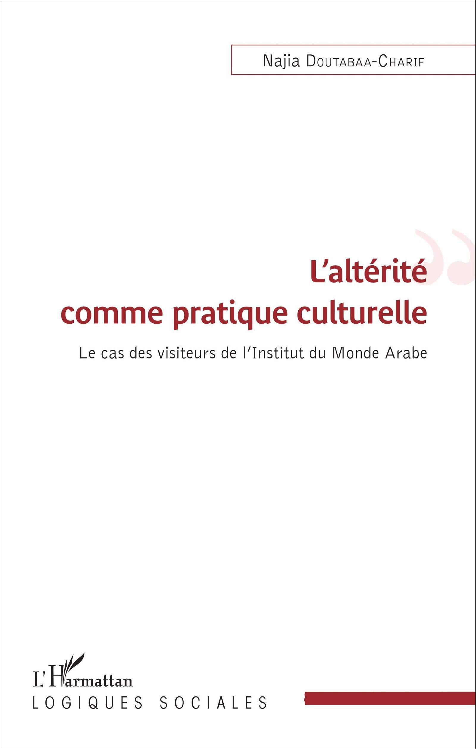Najia Doutabaa-Charif, L’altérité comme pratique culturelle. Le cas des visiteurs de l’Institut du Monde Arabe Najia Doutabaa-Charif, L’altérité comme pratique culturelle. Le cas des visiteurs de l’Institut du Monde Arabe