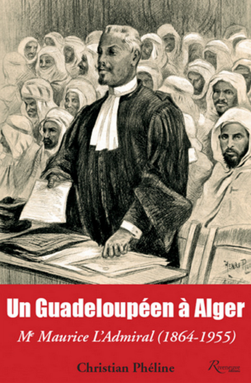 Un guadeloupéen à Alger : Me Maurice L’Admiral, 1864-1955 / Christian Phéline