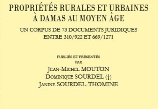 Jean-Michel Mouton, Dominique Sourdel et Janine Sourdel-Thomine, Propriétés rurales et urbaines à Damas au Moyen Âge : un corpus de 73 documents juridiques entre 310/922 et 669/1271