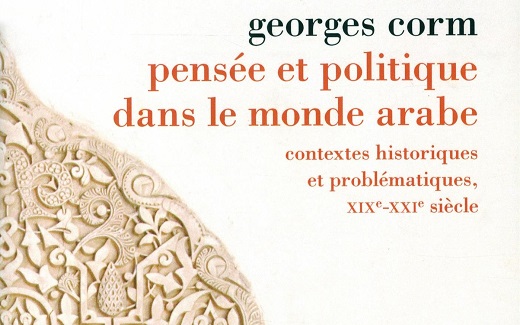 Georges Corm, Pensée et politique dans le monde arabe : contextes historiques et problématiques, XIXe-XXIe siècles Georges Corm, Pensée et politique dans le monde arabe : contextes historiques et problématiques, XIXe-XXIe siècles