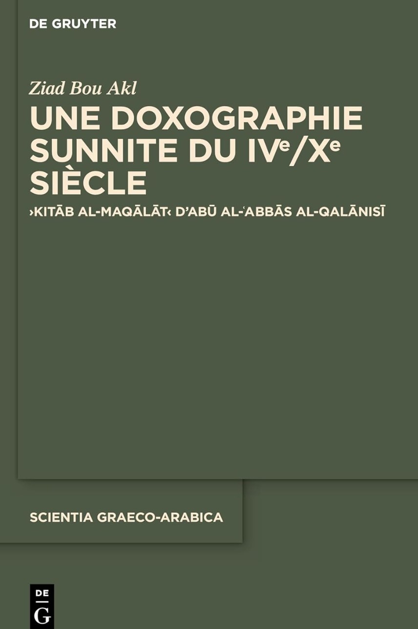 Ziad Bou Akl, Une doxographie sunnite du IVe/Xe siècle. Kitāb al-maqālāt d’Abū al-ʿAbbās al-Qalānisī Ziad Bou Akl, Une doxographie sunnite du IVe/Xe siècle. Kitāb al-maqālāt d’Abū al-ʿAbbās al-Qalānisī