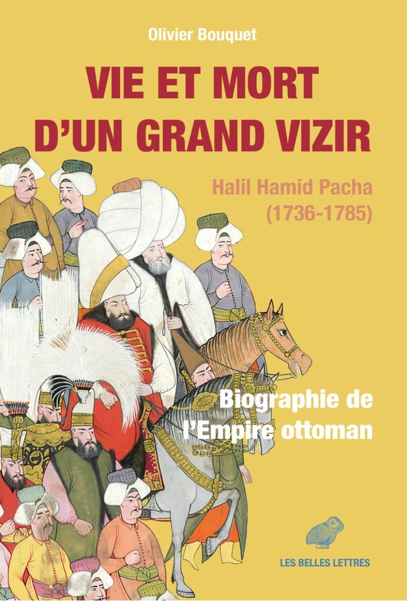 BOUQUET Olivier, Vie et mort d’un grand vizir. Halil Hamid Pacha (1736-1785). Biographie de l’Empire ottoman
