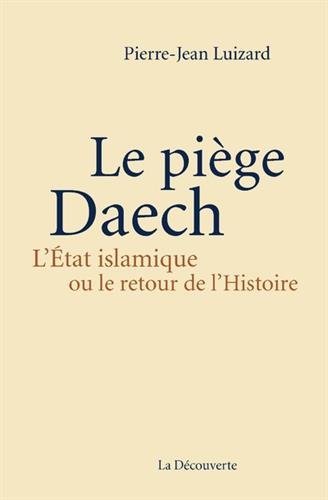 Le piège Daesh : l'Etat islamique ou le retour de l'histoire par Pierre Jean Luizard