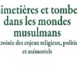 Mathieu Terrier, Sepideh Parsapajouh (dir.), Cimetières et tombes dans les mondes musulmans. À la croisée des enjeux religieux, politiques et mémoriels