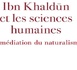L’actualité scientifique d’Ibn Khaldûn. Ibn Khaldûn et les sciences humaines. La médiation du naturalisme 