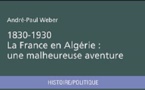 1830-1930, la France en Algérie : une malheureuse aventure. André-Paul Weber.