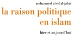 Mohammed Abed Al-Jabri - La raison politique en Islam : Hier et aujourd'hui