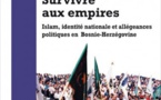 Survivre aux empires. Islam, identité nationale et allégeances politiques en Bosnie-Herzégovine