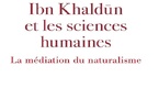 L’actualité scientifique d’Ibn Khaldûn. Ibn Khaldûn et les sciences humaines. La médiation du naturalisme 